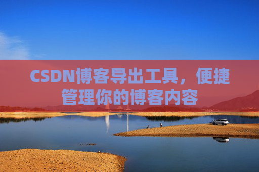 CSDN博客导出工具，便捷管理你的博客内容